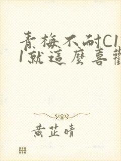 青梅不耐C1V1就这么喜欢学长