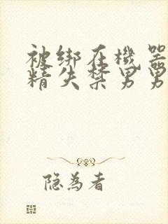 被绑在机器上榨精失禁男男