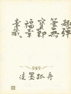 幸福宝笔趣阁隐藏章节无弹窗