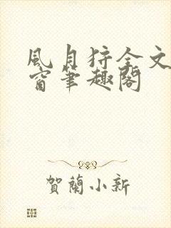 风月狩全文无弹窗笔趣阁