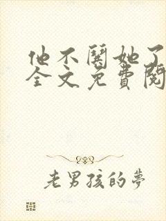 他不哄她了小说全文免费阅读