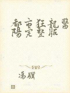 都市狂龙医仙林阳完整版