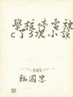 学校停电被同桌c了3次小说