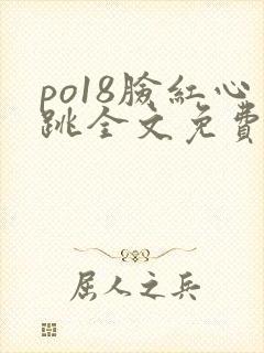 po18脸红心跳全文免费阅读笔趣阁