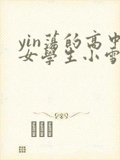 yin荡的高中女学生小雪