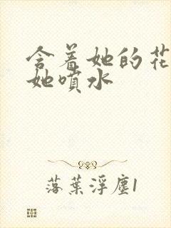 含着她的花蒂让她喷水封面