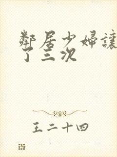 邻居少妇让我爽了三次