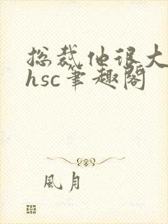 总裁他很大年上hsc笔趣阁