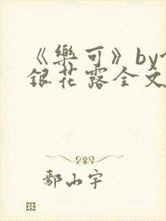 《乐可》by金银花露全文免费阅读