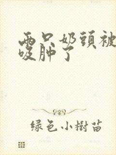 两只奶头被老头吸肿了