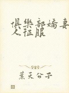 俱乐部娇妻被黑人征服