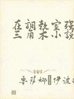 在调教室强迫坐三角木小说