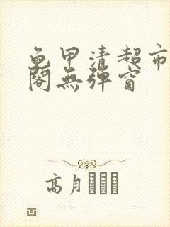 龟甲清超市笔趣阁无弹窗