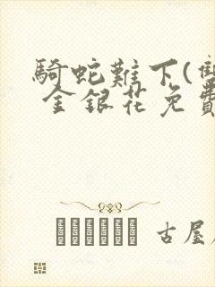 骑蛇难下(双) 金银花免费笔趣阁