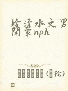给清水文男主们开荤nph