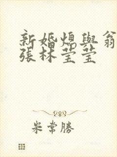 新婚熄与翁公老张林莹莹