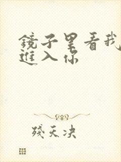 镜子里看我怎么进入你