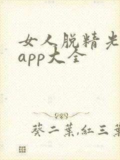 女人脱精光直播app大全