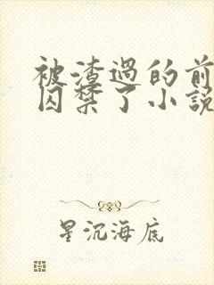 被渣过的前男友囚禁了小说免费读