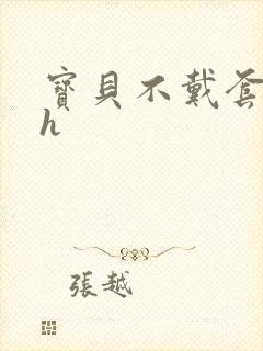 宝贝不戴套套了h