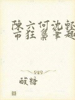 陈六何沈轻舞都市狂枭笔趣阁