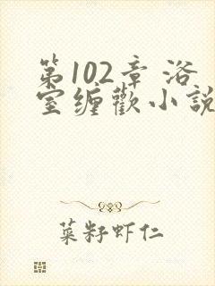 第102章 浴室缠欢小说