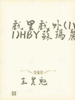 戏里戏外(1V1)HBY苏玛丽全文免费阅读