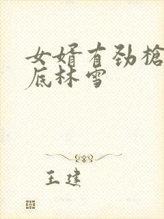 女婿有劲枪枪到底林雪