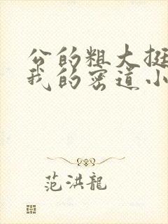 公的粗大挺进了我的密道小说