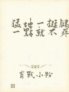 猛地一挺腿再开一点就不疼