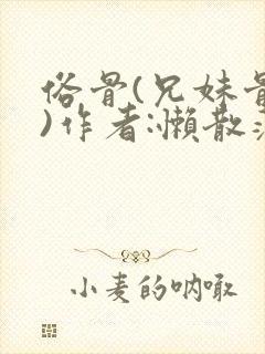 俗骨(兄妹骨科)作者:懒散蒲公英