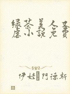 绿茶美人又在求虐小说免费阅读笔趣阁