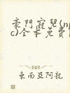 豪门宠儿(npc)全本免费阅读