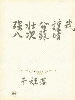 强壮公让我高潮八次苏晴