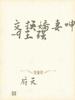 交换娇妻呻吟1-9王强