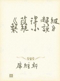 《获得超级胬肉系统小说》