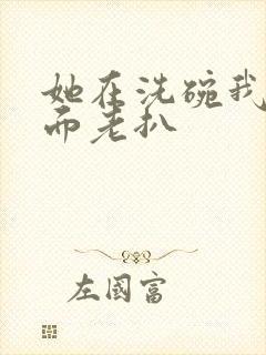 她在洗碗我在后面老扒