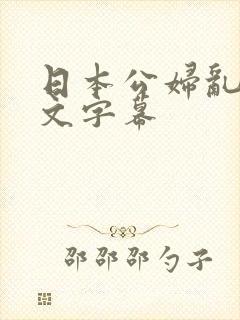 日本公妇乱偷中文字幕