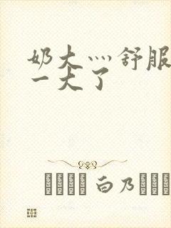 奶大灬舒服灬太一大了