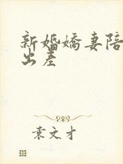 新婚娇妻陪局长出差