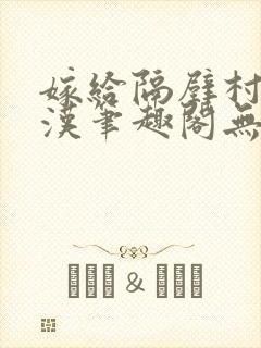 嫁给隔壁村的糙汉笔趣阁无弹窗