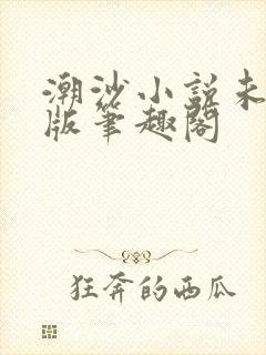 潮沙小说未删减版笔趣阁