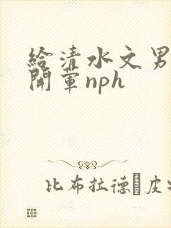 给清水文男主们开荤nph