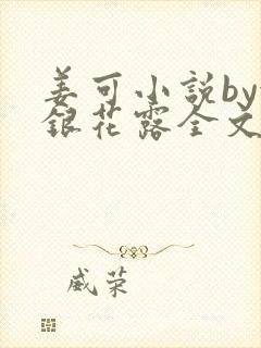 姜可小说by金银花露全文免费阅读无弹窗笔趣