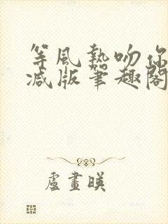 等风热吻你未删减版笔趣阁