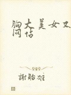 胸大美女又黄的网站