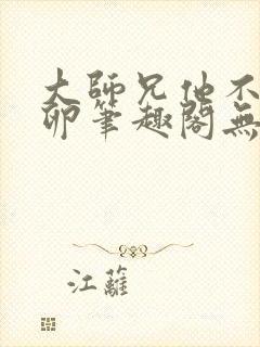 大师兄他不停产卵笔趣阁无弹窗