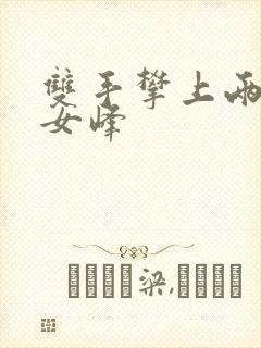 双手攀上两团少女峰