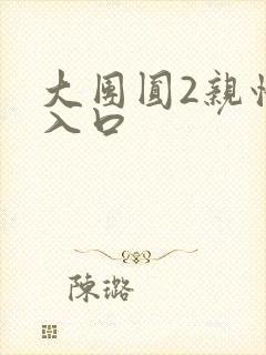 大团圆2亲情会入口