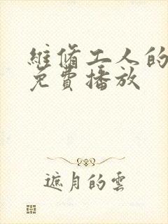 维修工人的绝遇免费播放